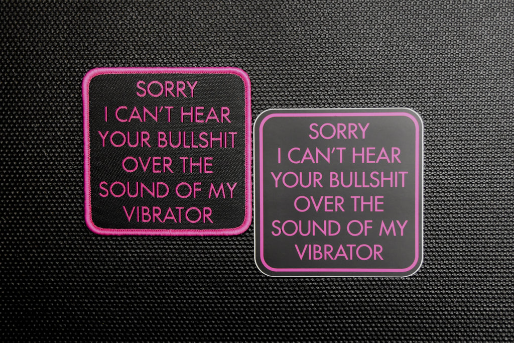 Sorry I Can’t Hear Your Bullshit Over The Sound of My Vibrator Patch & Sticker Set
