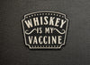 Whiskey Is My Vaccine Embroidered Morale Patch